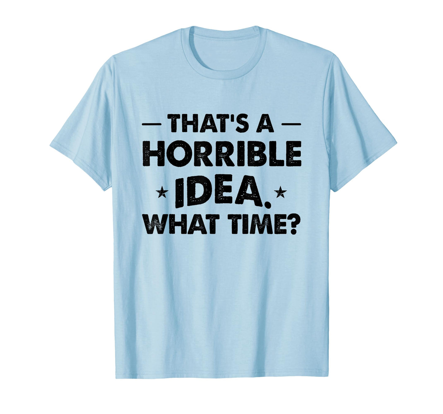 Thats A Horrible Idea Funny What Time T-Shirt