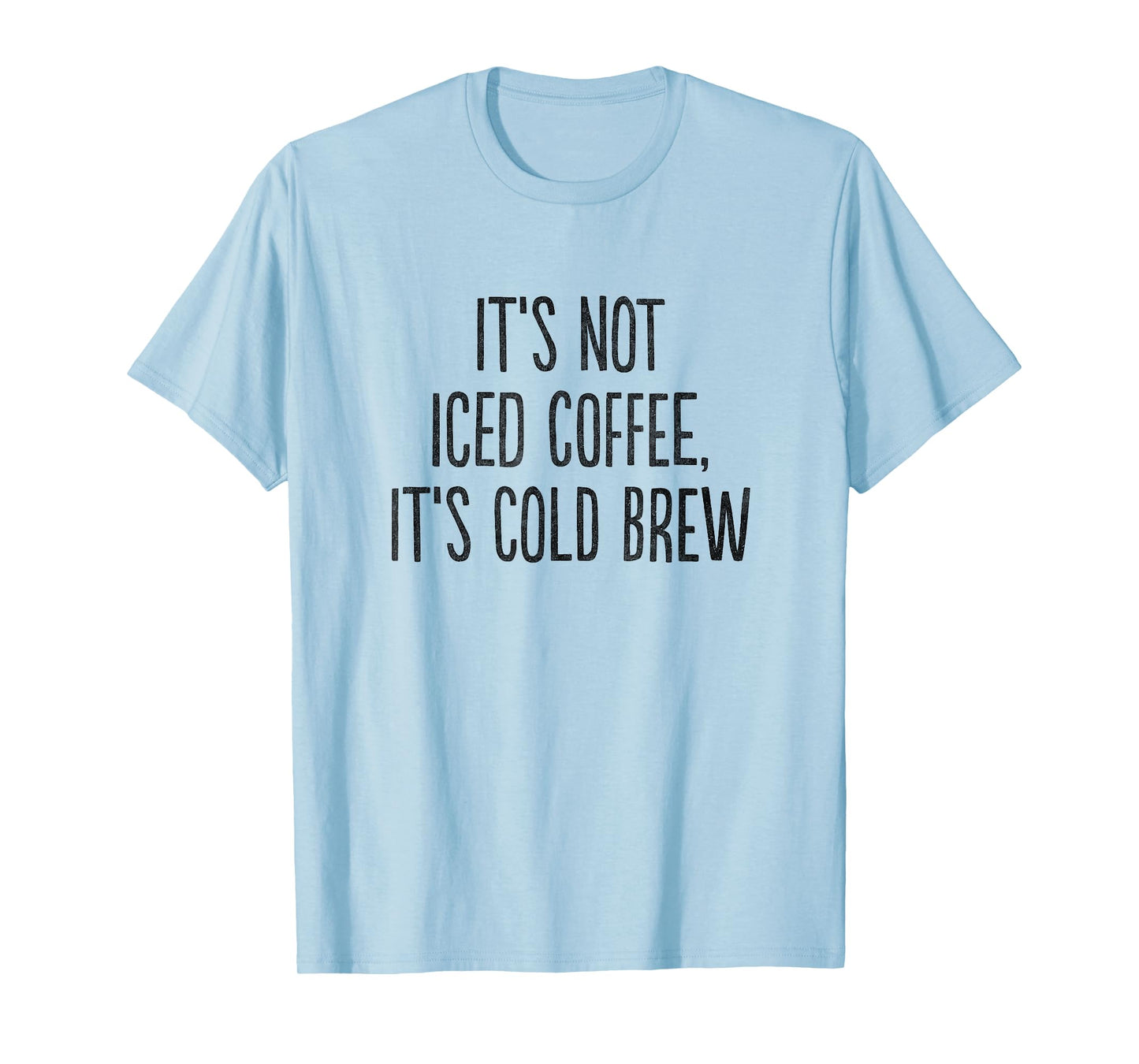 It's Not Iced Coffee, It's Cold Brew T-Shirt