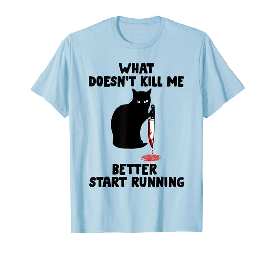 Runner Gift- What Doesn't Kill Me Better Start Running T-Shirt