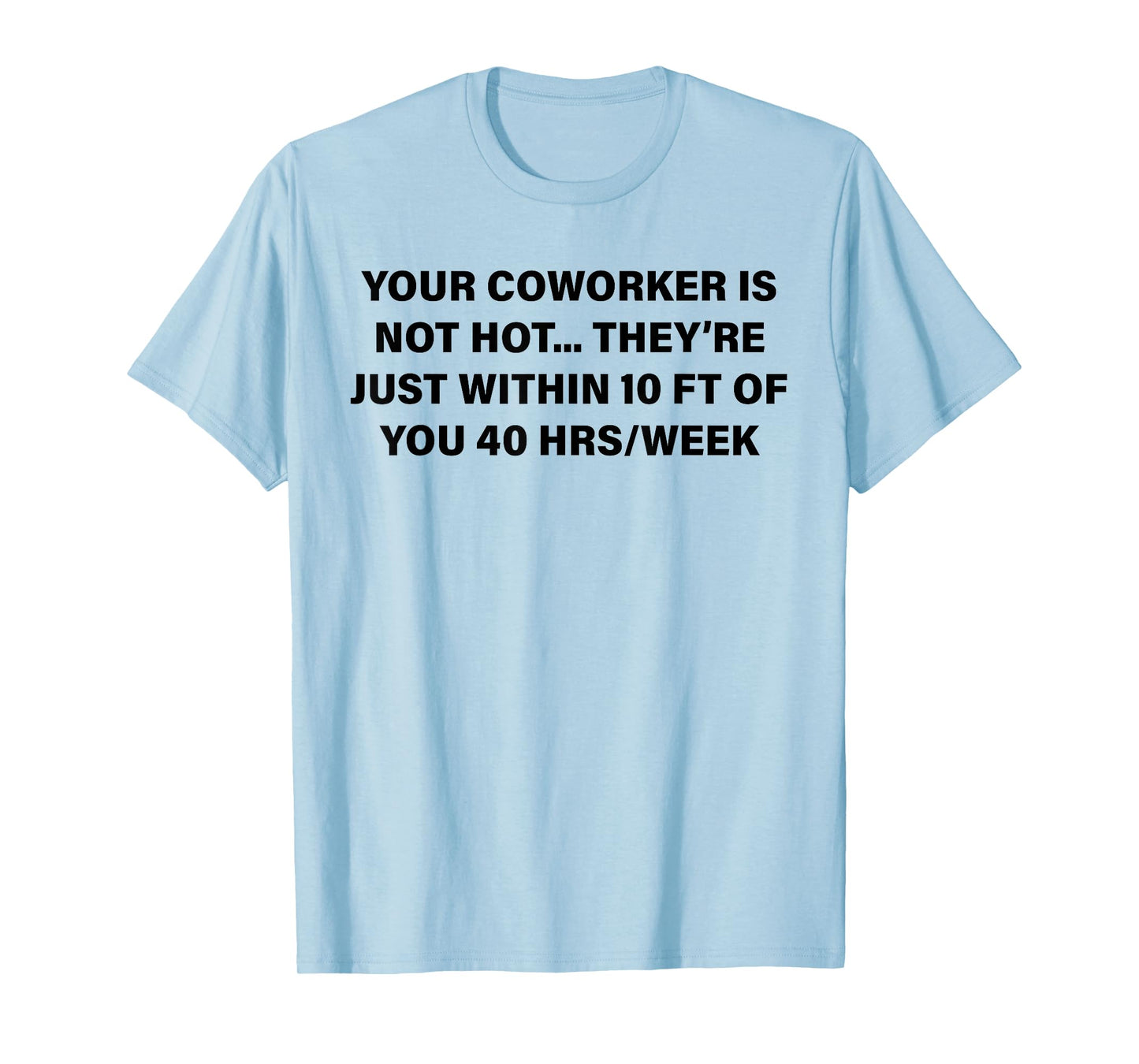Your Coworker is Not Hot They're Just Within 10 FT of You T-Shirt