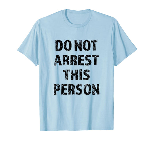 Top that Says - DO NOT ARREST THIS PERSON | Funny - T-Shirt