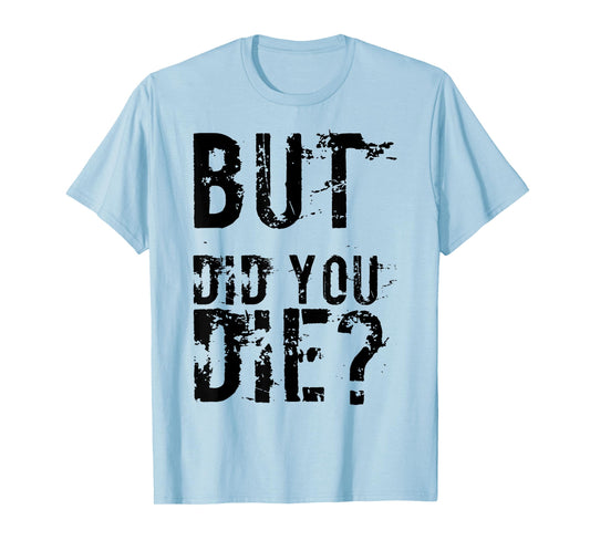 But Did You Die Shirt Funny Workout Fitness Gym T-Shirt