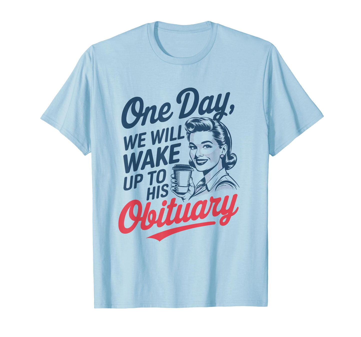 One Day We Will Wake Up to His Obituary T-Shirt
