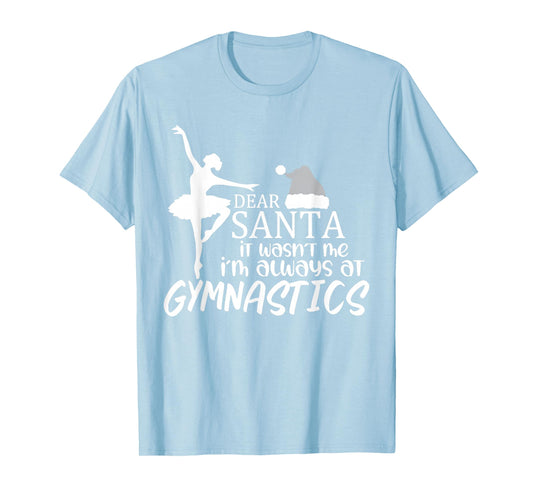 Dear Santa it Wasn't me I'm Always at Gymnastics T-Shirt