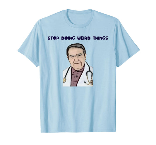 Stop Doing Weird Things Now Sad diet dr doctor funny t-shirt T-Shirt