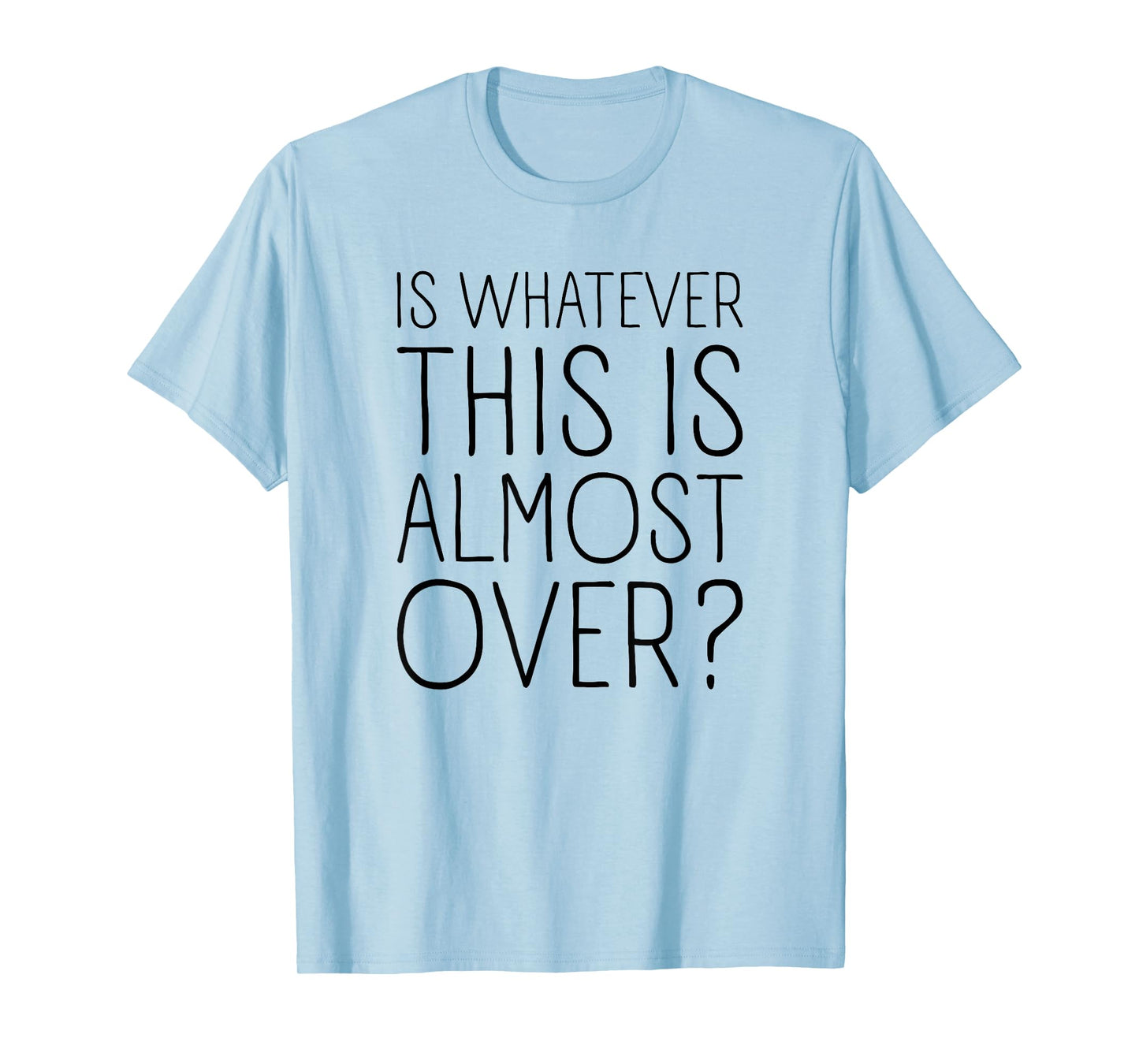 is Whatever This is Almost Over? Funny Quote T-Shirt