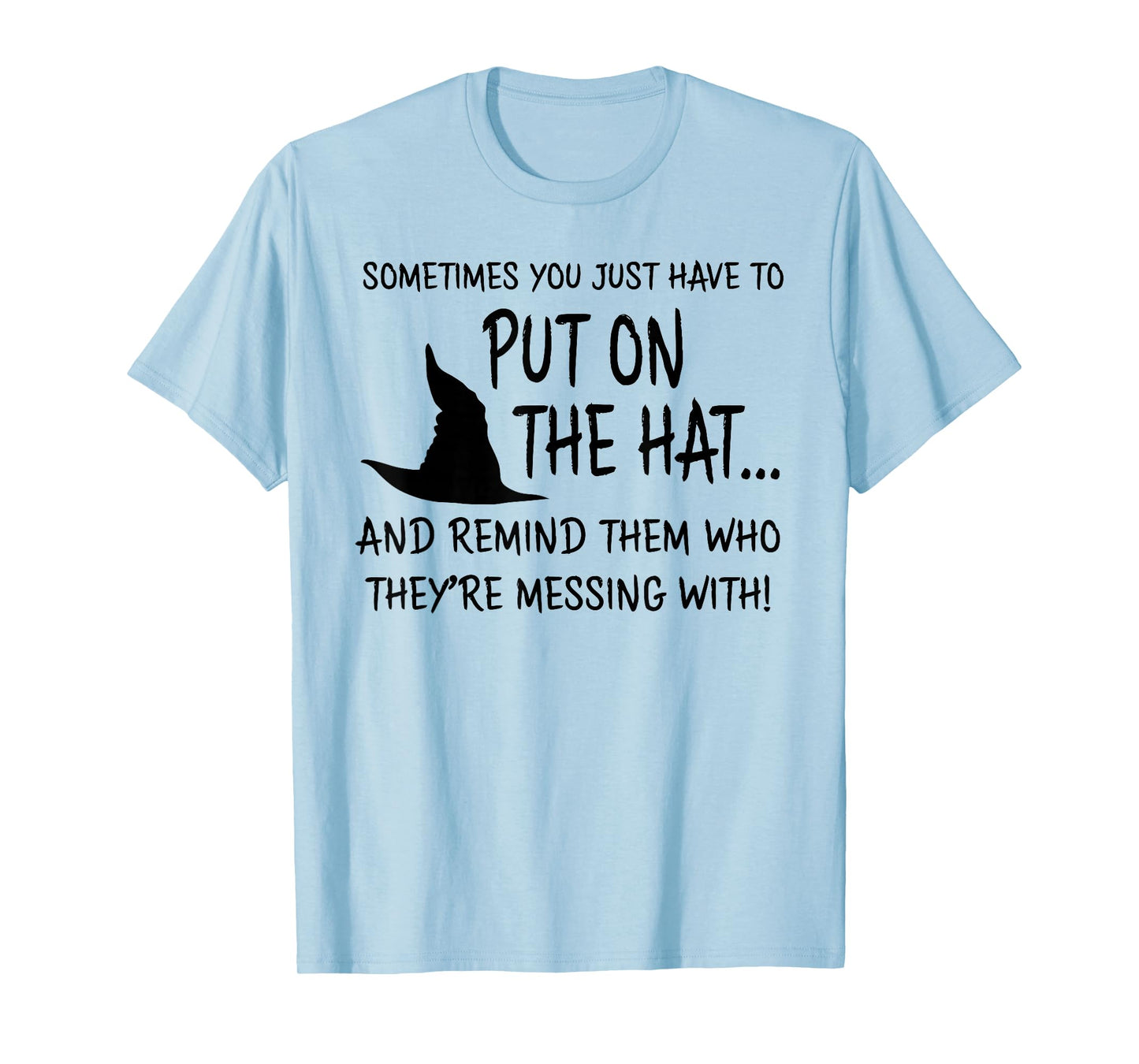 Sometimes You JUST Have to Put ON The HAT.. Halloween Design T-Shirt