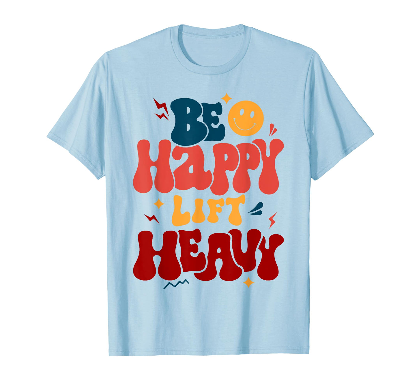 Be Happy Lift Heavy Workout Shirt for Gym Lover Bodybuilder T-Shirt