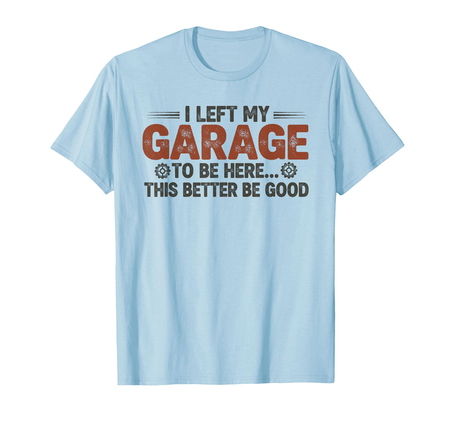 I Left My Garage to Be Here This Better Be Good, Funny Car T-Shirt