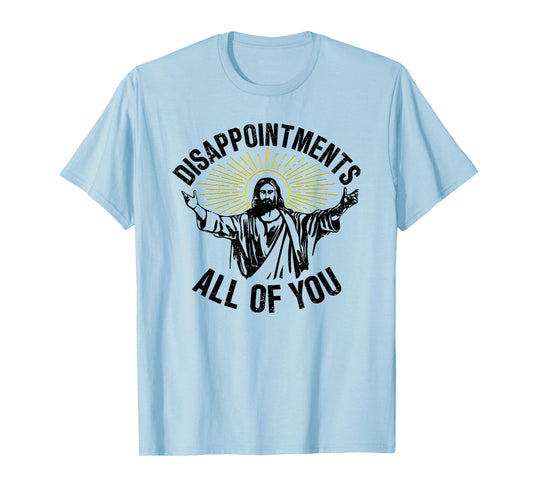 Disappointments All Of You, Sarcastic All Of You T-Shirt