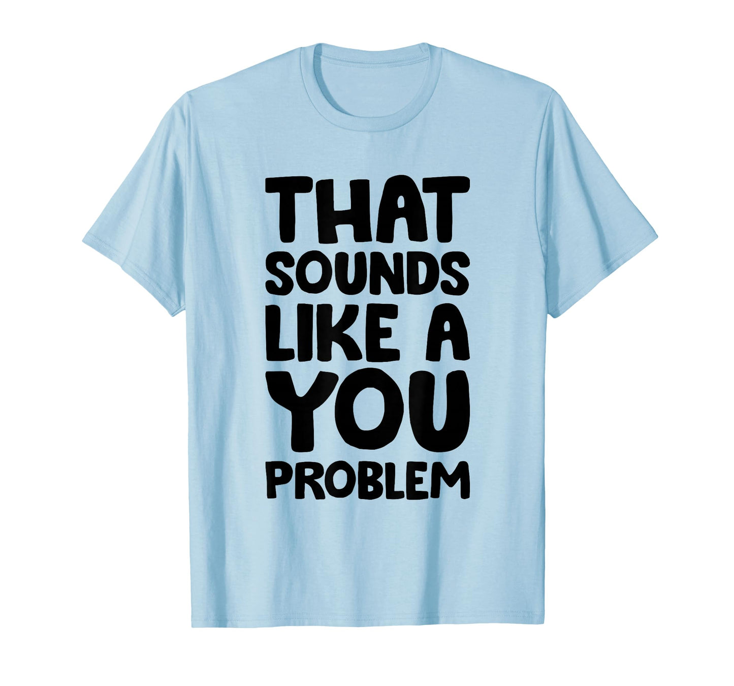 That Sounds Like A You Problem Humorous Sayng T-Shirt