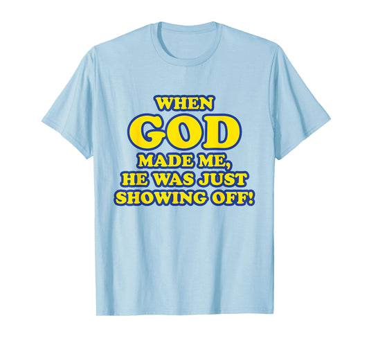 When God Made Me He Was Just Showing Off T-Shirt T-Shirt