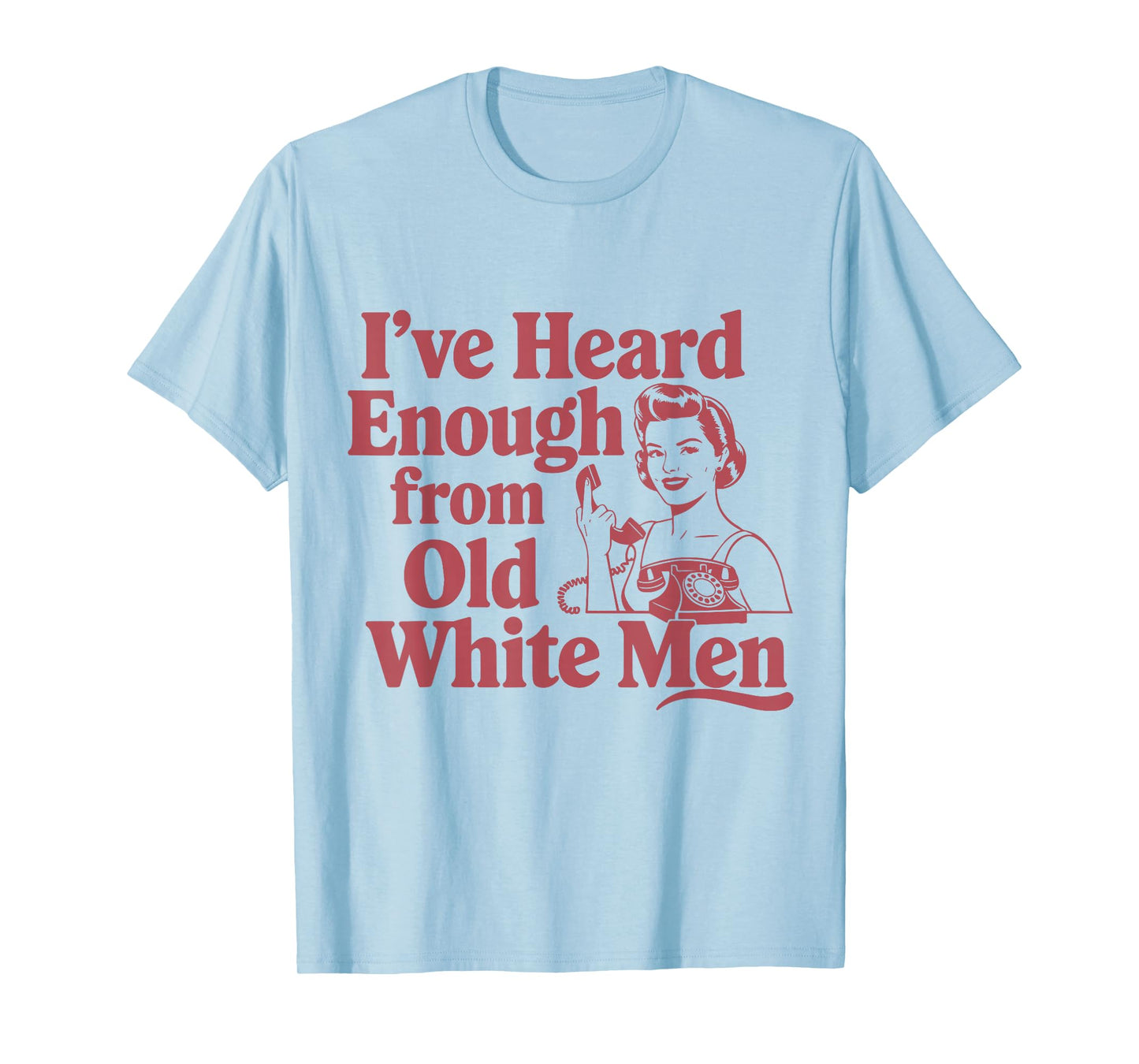 Feminist I've Heard Enough From Old White Men Empowerment T-Shirt