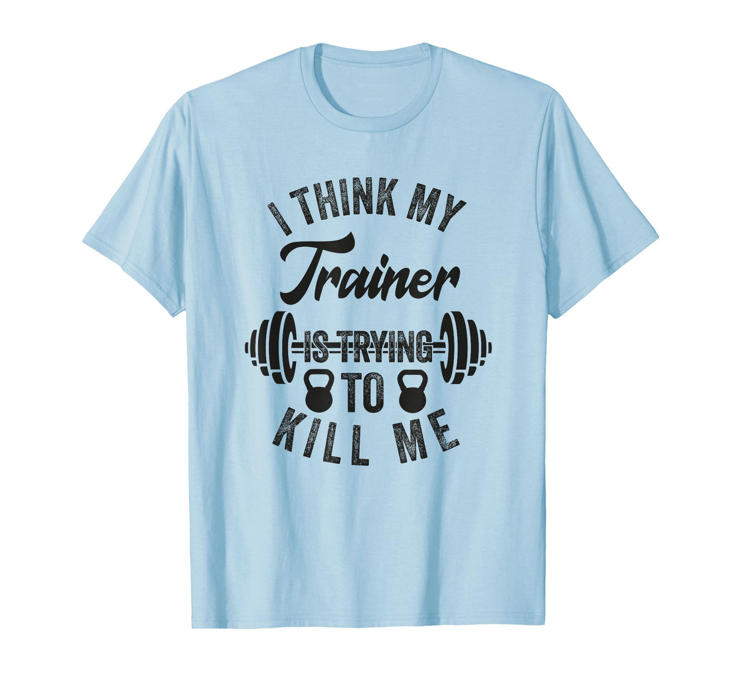 I Think My Trainer Is Trying To Kill Me Funny Gym Workout T-Shirt
