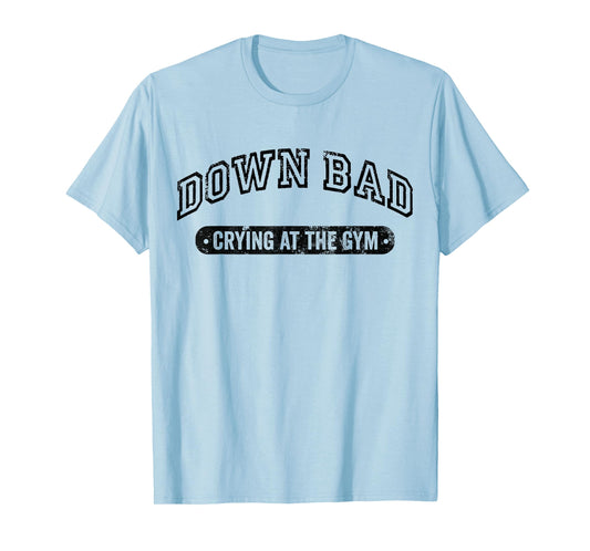 Down Bad Crying At The Gym Funny Workout T-Shirt