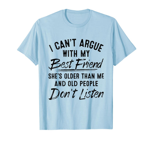 I Can't Argue With My Best Friend She's Older Than Me T-Shirt