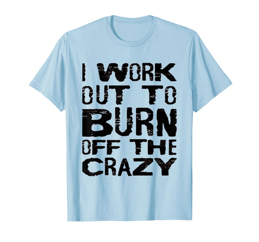 I Workout To Burn Off The Crazy Funny Workout Motivational T-Shirt