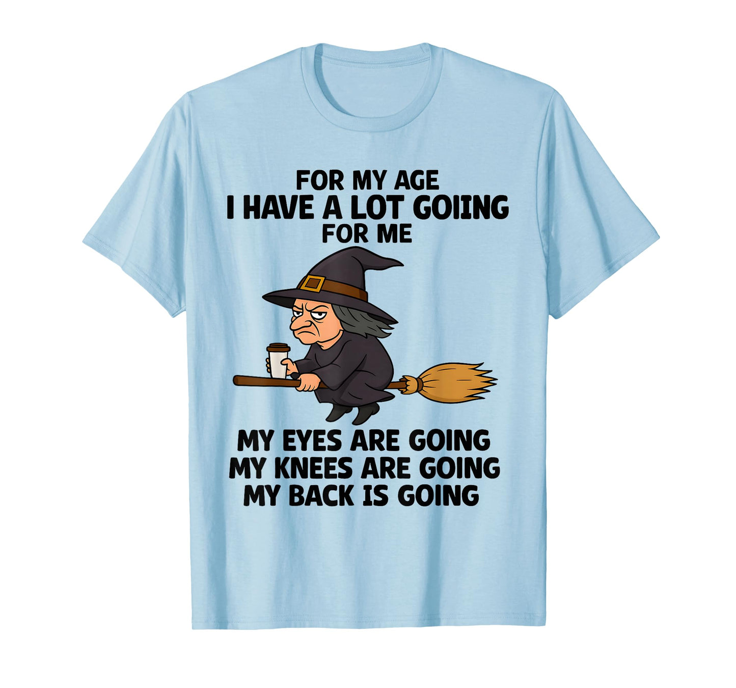 for My Age I Have A Lot Going for Me My Eyes are Going My T-Shirt