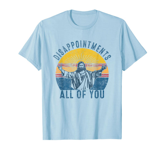 Disappointmentss Sarcastic All Of You Christian Jesus Funny T-Shirt