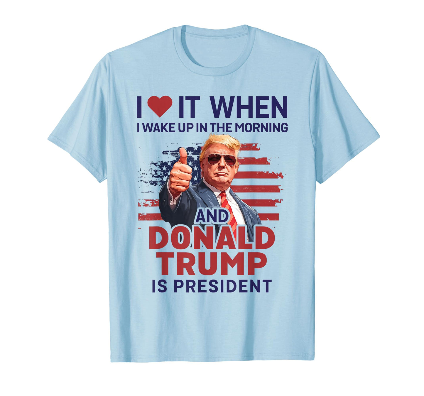 I Love It When I Wake Up And Trump Is President Funny Trump T-Shirt