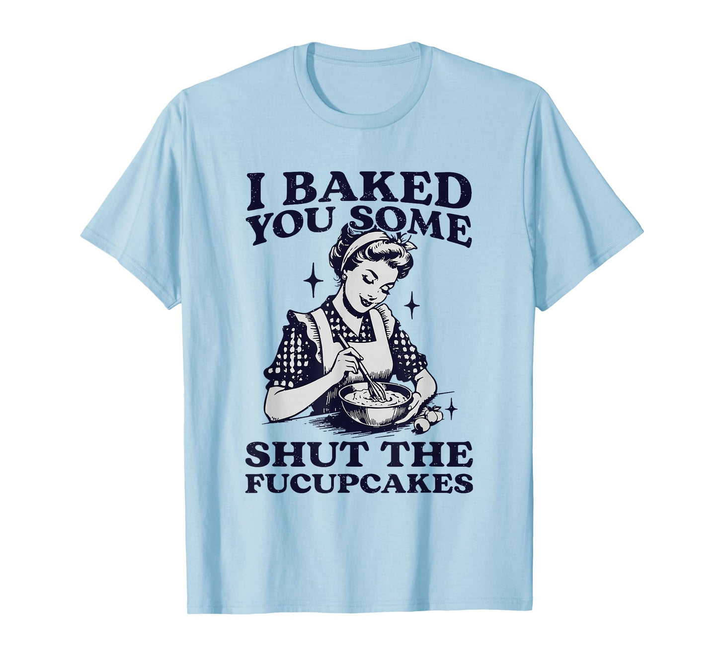 I Baked You Some Shut The Fucupcakes Funny Baking Vintage T-Shirt