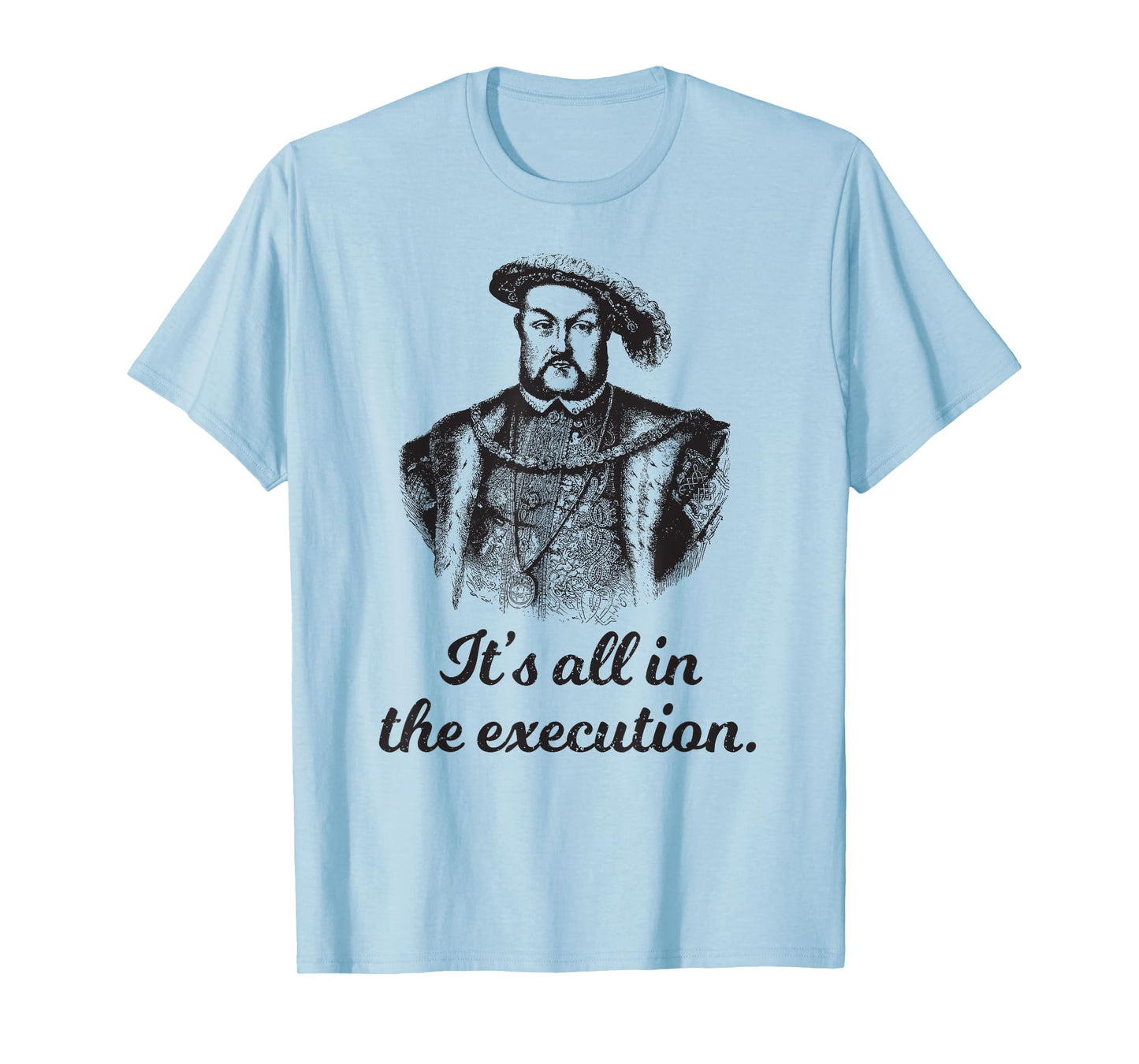Funny apparel Henry VIII Quote It's All In The Execution T-Shirt
