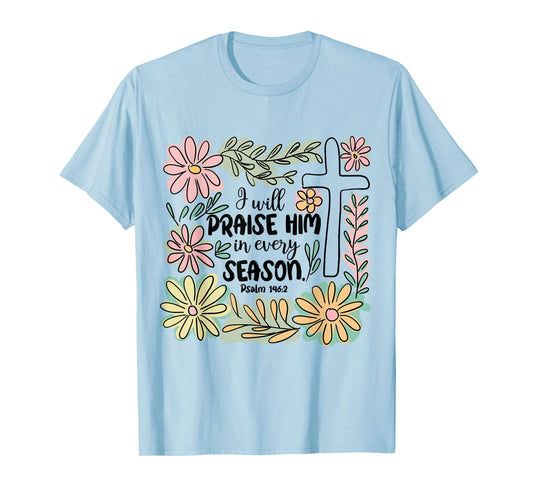 I-Will Praise Him In Every Season Floral Bible Verse Faith T-Shirt