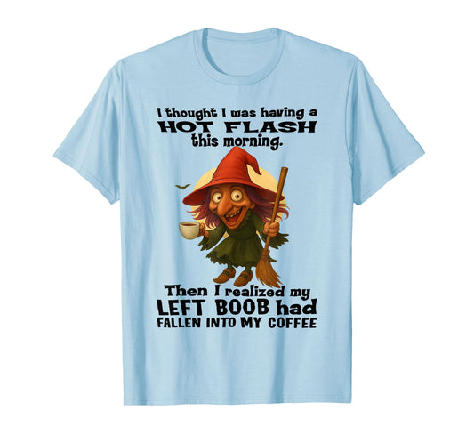 Witch - I Thought I was Having A Hot Flash This Morning T-Shirt