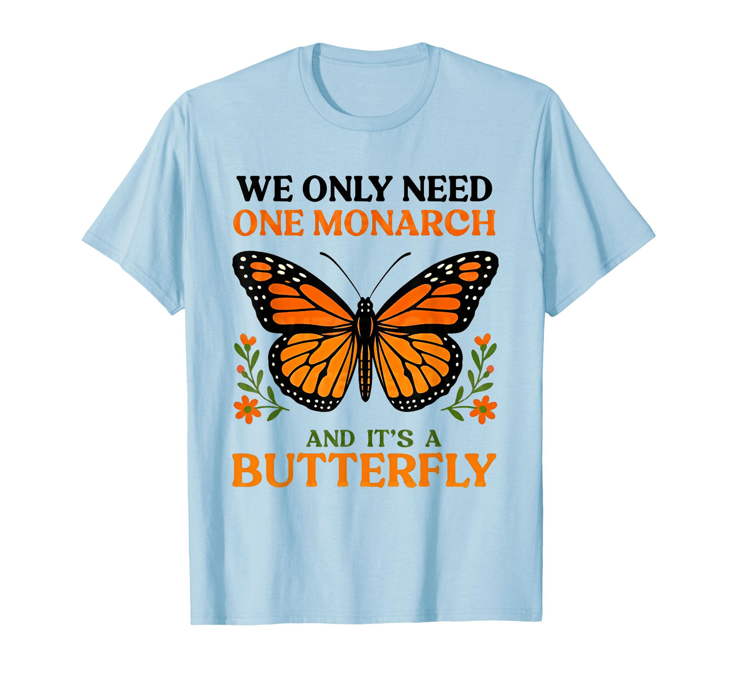 We only need one monarch and it's a butterfly T-Shirt