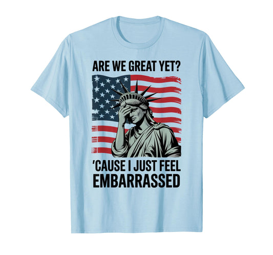Are We Great Yet Cause I Just Feel Embarrassed T-Shirt