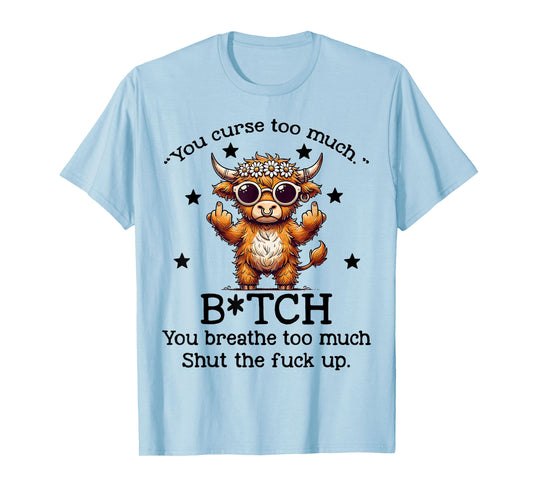 Cow You Curse Too Much Bitch You Breathe Too Much Shut T-Shirt