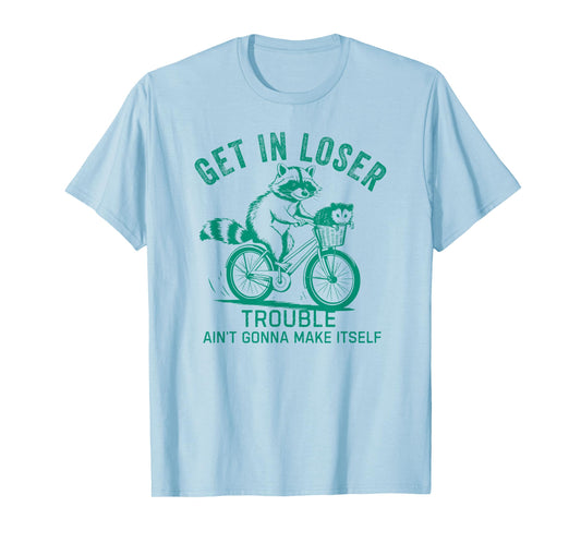 Get In Loser Trouble Ain't Gonna Make Itself Funny Raccoon T-Shirt