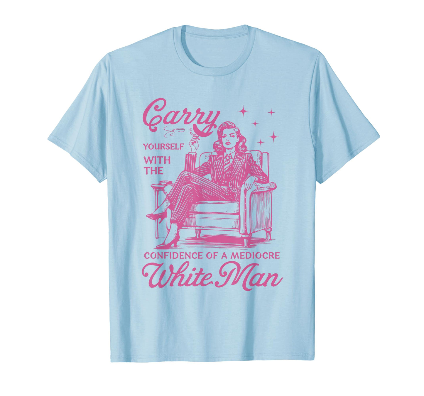 Carry Yourself With The Confidence Of A Mediocre White Man T-Shirt