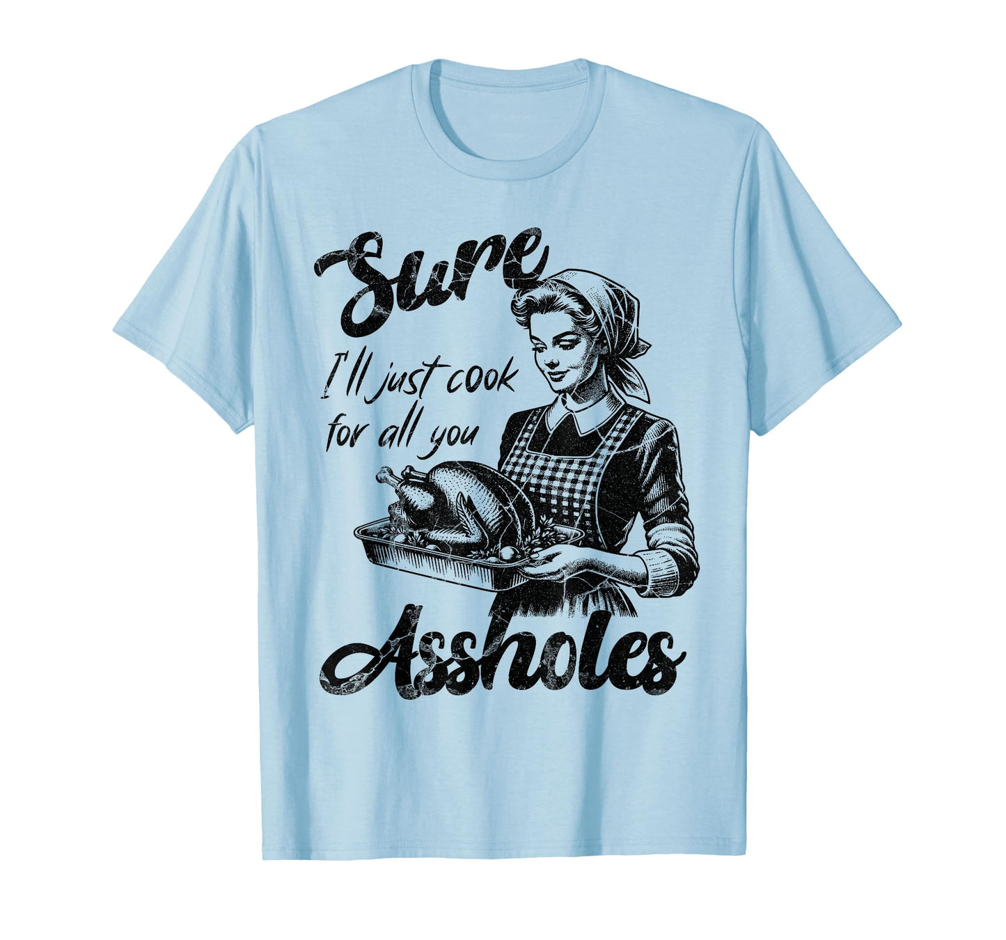 Sure I'll Just Cook For All You Asshole Lady Thanksgiving T-Shirt