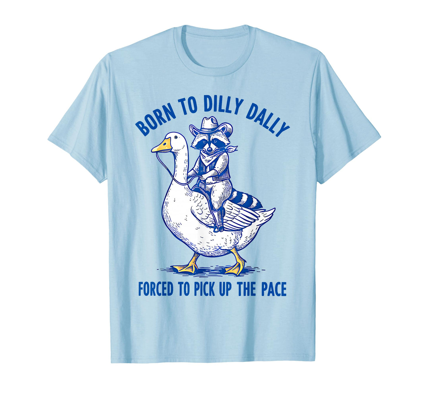 Born To Dilly Dally Forced To Pick Up The Pace Goose Raccoon T-Shirt
