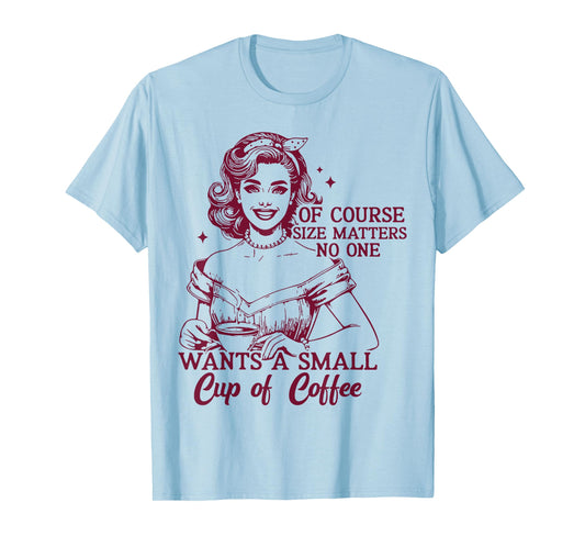 Of Course Size Matters No One Wants A Small Cup Of Cofee T-Shirt