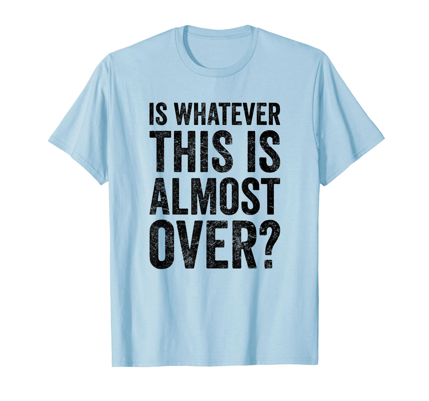 is Whatever This is Almost Over? Funny Quote T-Shirt