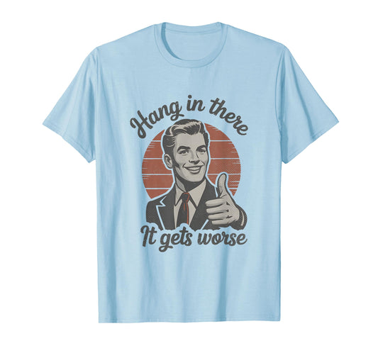 Hang in There It Gets Worse 50s Dark Humor Existential Dread T-Shirt
