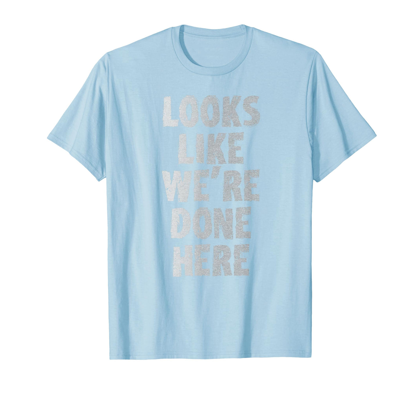 LOOKS LIKE WE'RE DONE HERE sweat activated shirt T-Shirt
