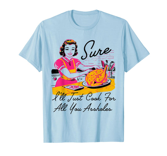 Dantess Fashion VNW88 Sure I'll Just Cook For All You Asshole Lady Thanksgiving T-Shirt