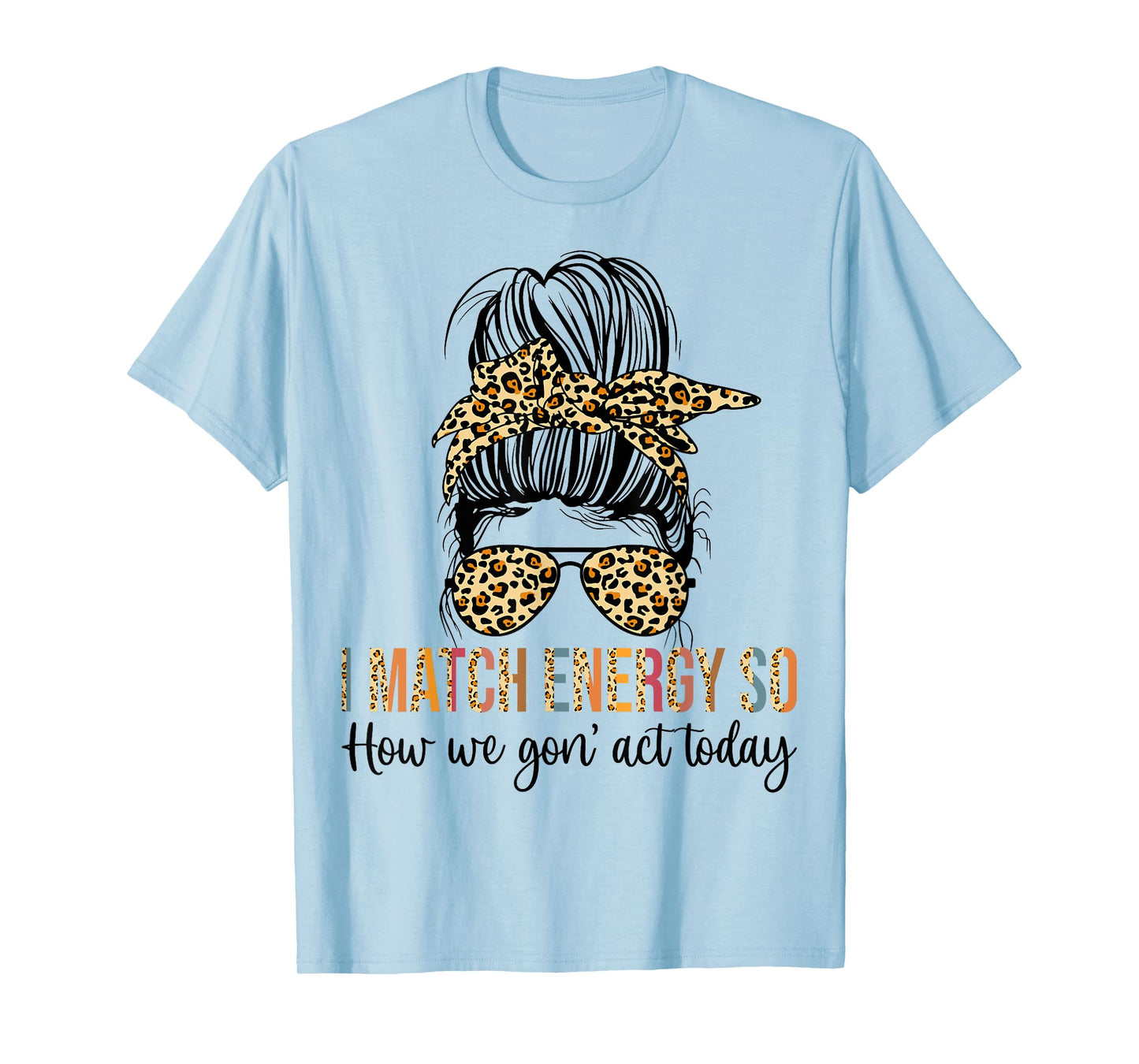 I Match Energy So How We Gon' act Today Funny T-Shirt