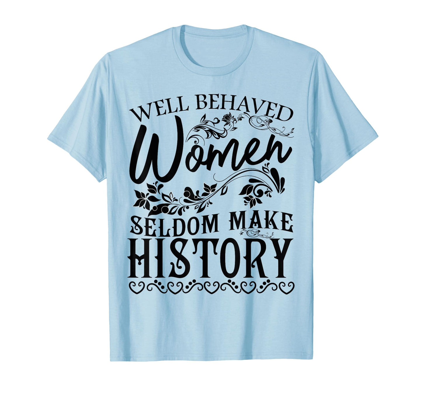 Women - Well Behaved Women Seldom Make History - Feminism T-Shirt