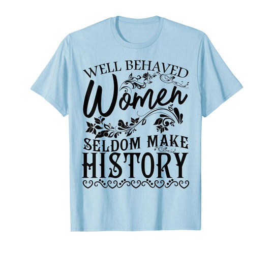 Women - Well Behaved Women Seldom Make History - Feminism T-Shirt