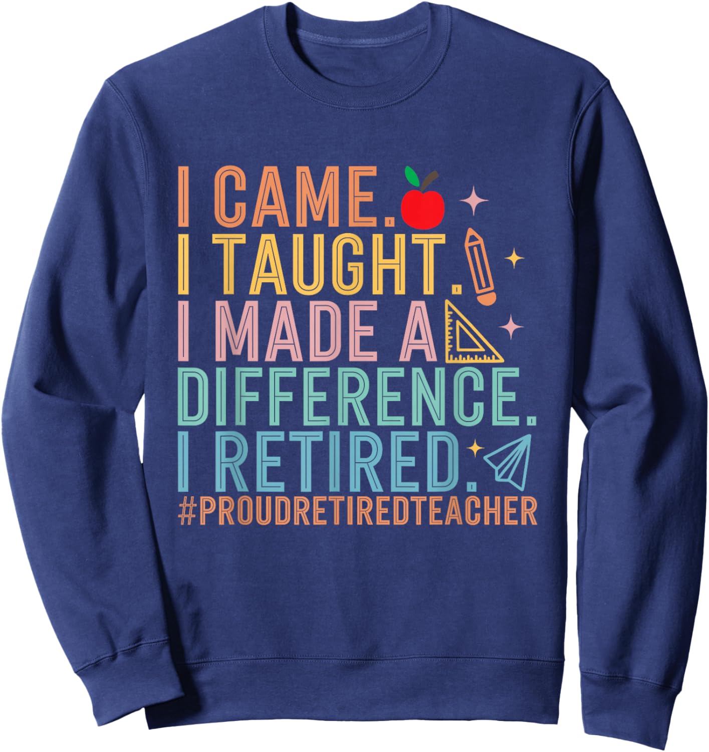 I Came I Taught I Made a Difference Proud Retired Teacher T-Shirt - Sweatshirt | Navy