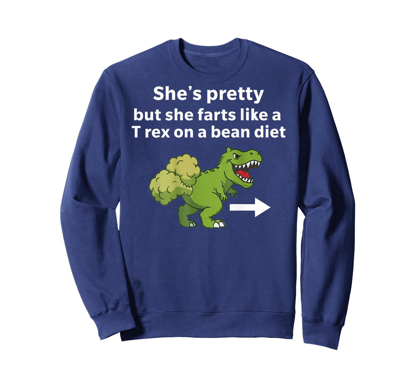 She’s Pretty But She Farts Like A T Rex On A Bean Diet T-Shirt - Sweatshirt | Navy