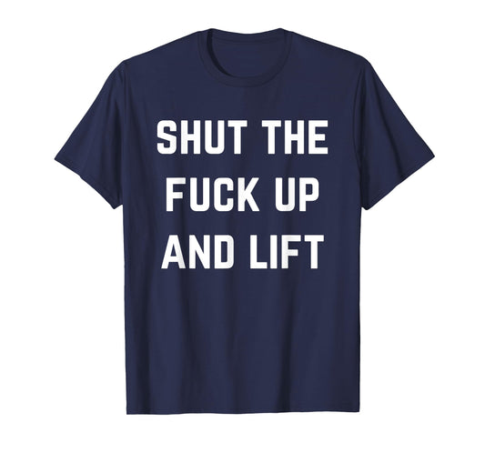 Funny Shut The Fuck Up and Lift T-Shirt
