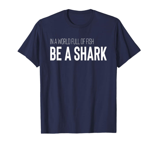 Shark Lover Design In A World Full Of Fish Be A Shark T-Shirt
