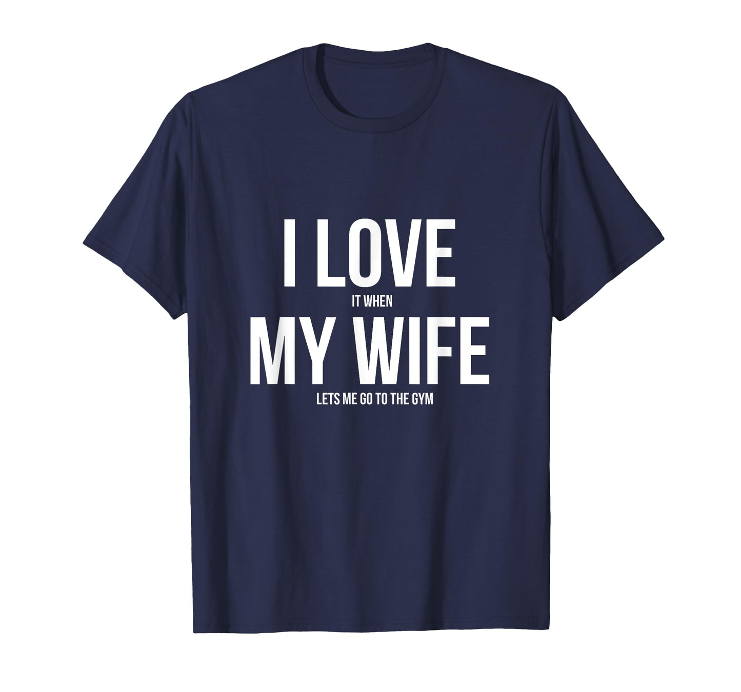 I Love It When My Wife Lets Me Go To The Gym Shirt T-Shirt