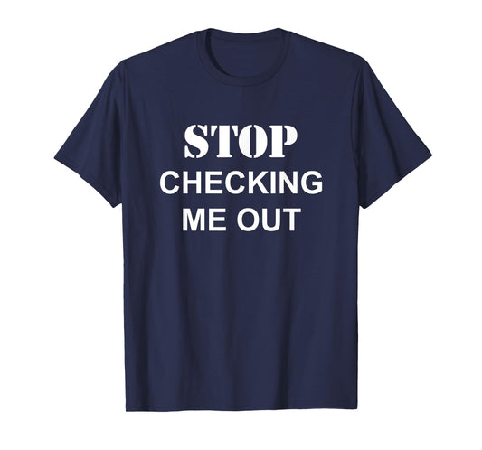 Stop Checking Me Out | Funny Dating Humor Joke T-Shirt