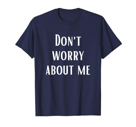 Don't Worry About Me T-Shirt